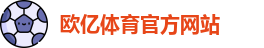 欧亿体育 - 欧亿体育官方网站 - Ouyi Sports